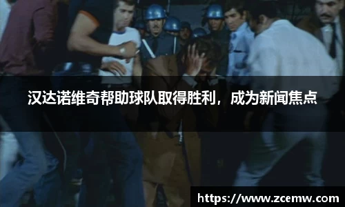 汉达诺维奇帮助球队取得胜利，成为新闻焦点
