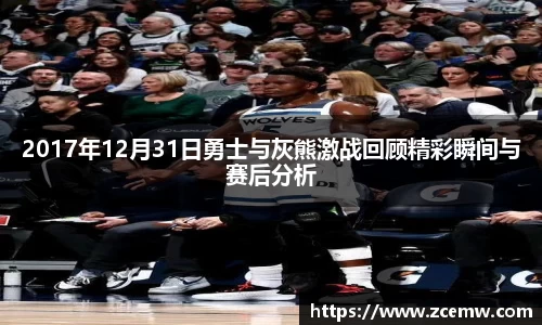 2017年12月31日勇士与灰熊激战回顾精彩瞬间与赛后分析