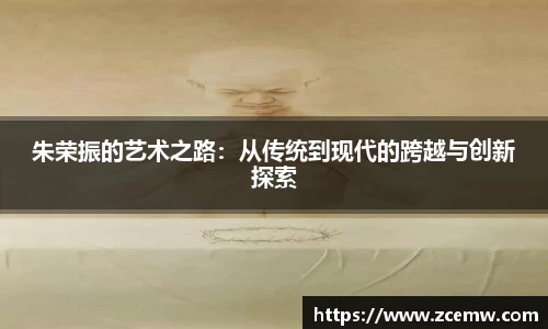 朱荣振的艺术之路：从传统到现代的跨越与创新探索