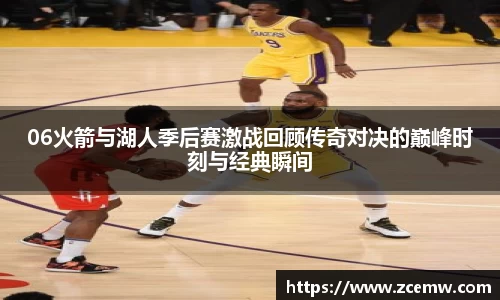 06火箭与湖人季后赛激战回顾传奇对决的巅峰时刻与经典瞬间