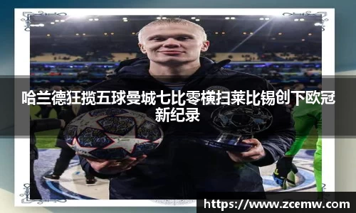 哈兰德狂揽五球曼城七比零横扫莱比锡创下欧冠新纪录