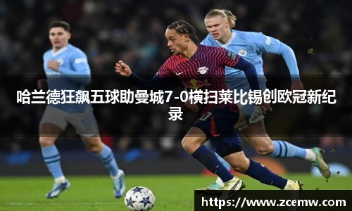 哈兰德狂飙五球助曼城7-0横扫莱比锡创欧冠新纪录
