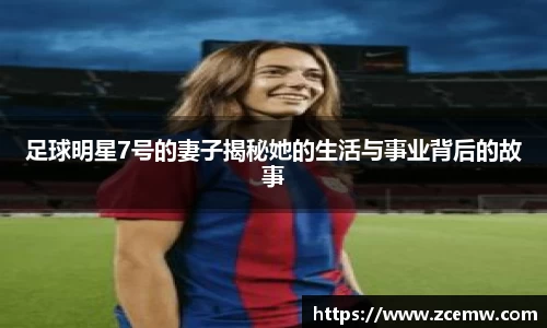 足球明星7号的妻子揭秘她的生活与事业背后的故事