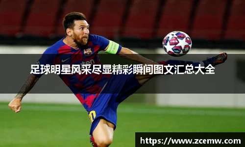 足球明星风采尽显精彩瞬间图文汇总大全